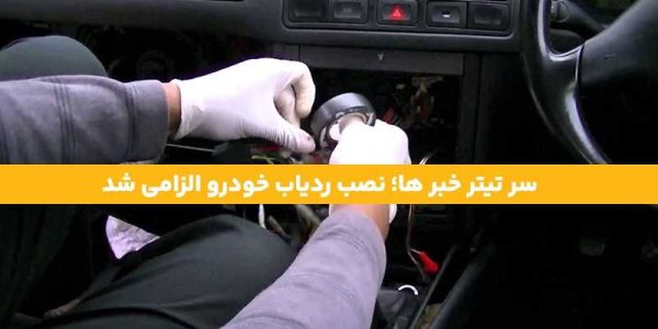 نصب ردیاب خودرو الزامی شد، خبر داغ خودرو ساز‌های داخلی